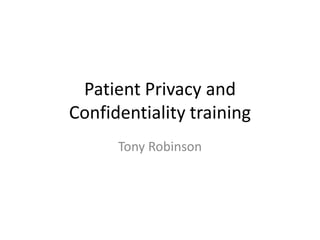 Patient Privacy and
Confidentiality training
      Tony Robinson
 