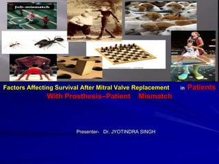 Factors Affecting Survival After Mitral Valve Replacement

With Prosthesis–Patient

Mismatch

Presenter- Dr. JYOTINDRA SINGH

in

Patients

 