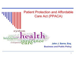 Patient Protection and Affordable
Care Act (PPACA)

John J. Sarno, Esq.
Business and Public Policy
1

 