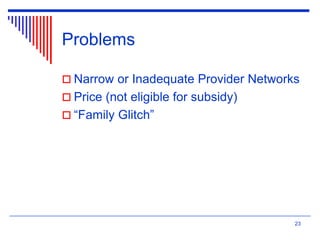 Problems
 Narrow or Inadequate Provider Networks
 Price (not eligible for subsidy)
 “Family Glitch”
23
 