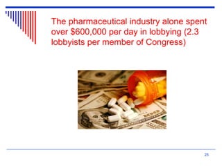 The pharmaceutical industry alone spent
over $600,000 per day in lobbying (2.3
lobbyists per member of Congress)
25
 