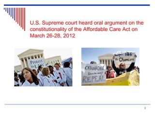 U.S. Supreme court heard oral argument on the
constitutionality of the Affordable Care Act on
March 26-28, 2012
3
 