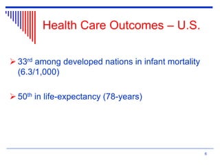 6
Health Care Outcomes – U.S.
 33rd among developed nations in infant mortality
(6.3/1,000)
 50th in life-expectancy (78-years)
 