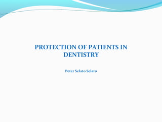 PROTECTION OF PATIENTS IN
DENTISTRY
Peter Selato Selato
 
