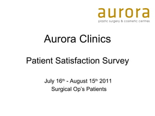 Aurora Clinics Patient Satisfaction Survey July 16 th  - August 15 th  2011 Surgical Op’s Patients 
