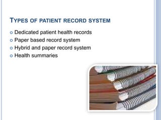 TYPES OF PATIENT RECORD SYSTEM 
 Dedicated patient health records 
 Paper based record system 
 Hybrid and paper record system 
 Health summaries 
 