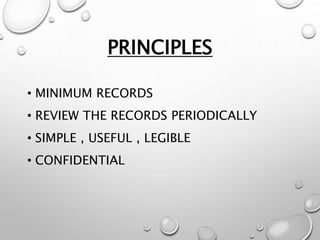 PRINCIPLES
• MINIMUM RECORDS
• REVIEW THE RECORDS PERIODICALLY
• SIMPLE , USEFUL , LEGIBLE
• CONFIDENTIAL
 
