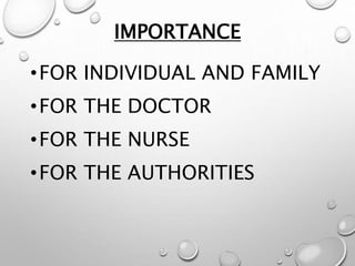IMPORTANCE
•FOR INDIVIDUAL AND FAMILY
•FOR THE DOCTOR
•FOR THE NURSE
•FOR THE AUTHORITIES
 