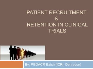 PATIENT RECRUITMENT
&
RETENTION IN CLINICAL
TRIALS
By: PGDACR Batch (ICRI, Dehradun)
 