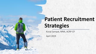 Patient Recruitment
Strategies
Kunal Sampat, MNA, ACRP-CP
April 2019
 