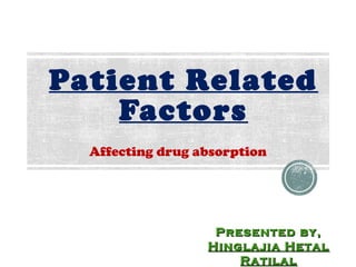 Patient Related
Factors
Affecting drug absorption
Presented by,Presented by,
Hinglajia HetalHinglajia Hetal
RatilalRatilal
 