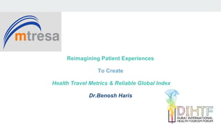 Reimagining Patient Experiences
To Create
Health Travel Metrics & Reliable Global Index
Dr.Benosh Haris
 