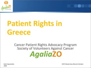 Patient Rights in Greece Cancer Patient Rights Advocacy Program Society of Volunteers Against Cancer Agalia ZO Kathi Apostolidis  ECPC Masterclass-Munich-October 2009 