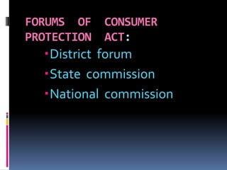 FORUMS OF CONSUMER
PROTECTION ACT:
District forum
State commission
National commission
 