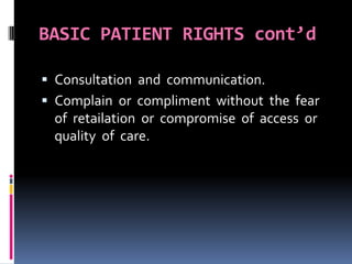 BASIC PATIENT RIGHTS cont’d
 Consultation and communication.
 Complain or compliment without the fear
of retailation or compromise of access or
quality of care.
 