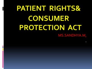 PATIENT RIGHTS&
CONSUMER
PROTECTION ACT
MS.SANDHYA.M,
.
 