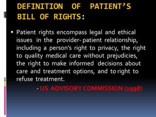 DEFINITION OF PATIENT’S
BILL OF RIGHTS:
 Patient rights encompass legal and ethical
issues in the provider- patient relat...