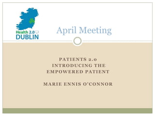 April Meeting


   PATIENTS 2.0
 INTRODUCING THE
EMPOWERED PATIENT

MARIE ENNIS O’CONNOR
 