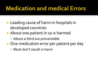    Leading cause of harm in hospitals in
    developed countries
   About one patient in 10 is harmed
     About a third are preventable
   One medication error per patient per day
     Most don’t result in harm
 