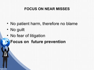 FOCUS ON NEAR MISSES



•   No patient harm, therefore no blame
•   No guilt
•   No fear of litigation
•   Focus on future prevention
 