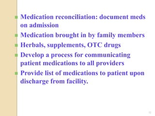 32
 Medication reconciliation: document meds
on admission
 Medication brought in by family members
 Herbals, supplements, OTC drugs
 Develop a process for communicating
patient medications to all providers
 Provide list of medications to patient upon
discharge from facility.
 