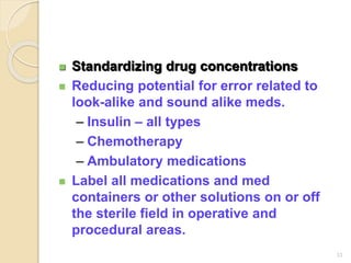 Standardizing drug concentrations
 Reducing potential for error related to
look-alike and sound alike meds.
– Insulin – all types
– Chemotherapy
– Ambulatory medications
 Label all medications and med
containers or other solutions on or off
the sterile field in operative and
procedural areas.
33
 