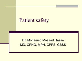Patient safety
Dr. Mohamed Mosaad Hasan
MD, CPHQ, MPH, CPPS, GBSS
 