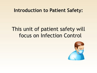Introduction to Patient Safety:
This unit of patient safety will
focus on Infection Control
 