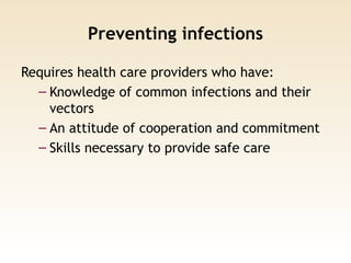 Preventing infections
Requires health care providers who have:
– Knowledge of common infections and their
vectors
– An attitude of cooperation and commitment
– Skills necessary to provide safe care
 