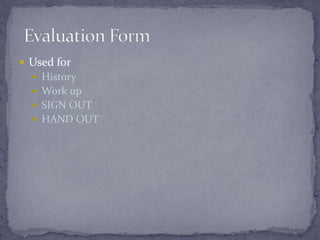  Used for
 History
 Work up
 SIGN OUT
 HAND OUT
 