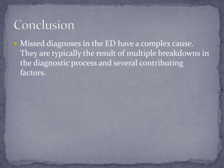  Missed diagnoses in the ED have a complex cause.
They are typically the result of multiple breakdowns in
the diagnostic process and several contributing
factors.
 