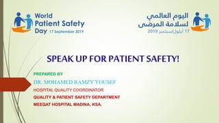 SPEAK UP FORPATIENTSAFETY!
PREPARED BY
DR. MOHAMED RAMZY YOUSEF
HOSPITAL QUALITY COORDINATOR
QUALITY & PATIENT SAFETY DEPARTMENT
MEEQAT HOSPITAL MADINA, KSA.
 