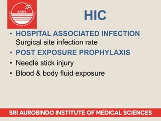 HIC
• HOSPITAL ASSOCIATED INFECTION
Surgical site infection rate
• POST EXPOSURE PROPHYLAXIS
• Needle stick injury
• Blood & body fluid exposure
 