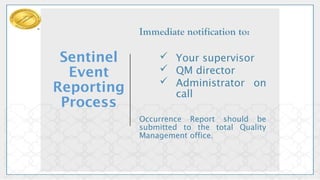 Sentinel
Event
Reporting
Process
Immediate notification to:
 Your supervisor
 QM director
 Administrator on
call
Occurrence Report should be
submitted to the total Quality
Management office.
 
