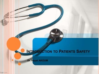 INTRODUCTION TO PATIENTS SAFETY
Dr. Hayat AKOUM
 