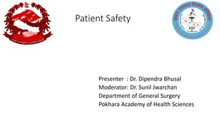 Patient Safety
Presenter : Dr. Dipendra Bhusal
Moderator: Dr. Sunil Jwarchan
Department of General Surgery
Pokhara Academy of Health Sciences
 