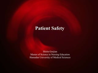 Patient Safety
Shirin Gorjian
Master of Science in Nursing Education
Hamadan University of Medical Sciences
 