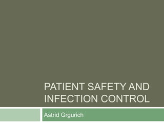 PATIENT SAFETY AND
INFECTION CONTROL
Astrid Grgurich
 