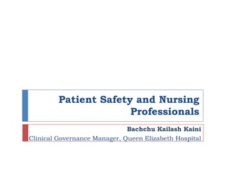 Patient Safety and Nursing
Professionals
Bachchu Kailash Kaini
Clinical Governance Manager, Queen Elizabeth Hospital

 