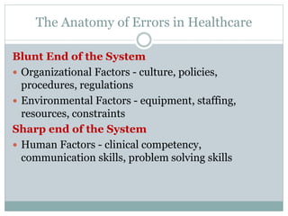 The Anatomy of Errors in Healthcare
Blunt End of the System
 Organizational Factors - culture, policies,
procedures, regu...