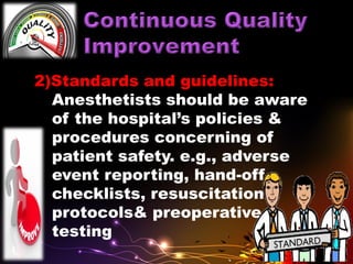 2)Standards and guidelines:
Anesthetists should be aware
of the hospital’s policies &
procedures concerning of
patient safety. e.g., adverse
event reporting, hand-off
checklists, resuscitation
protocols& preoperative
testing
 