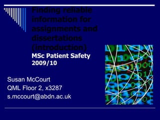 Finding reliable information for assignments and dissertations (introduction) MSc Patient Safety 2009/10 ,[object Object],[object Object],[object Object]