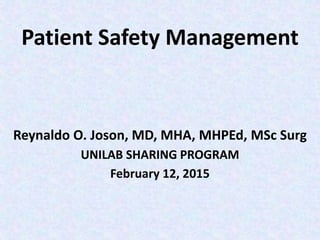 Patient Safety Management
Reynaldo O. Joson, MD, MHA, MHPEd, MSc Surg
UNILAB SHARING PROGRAM
February 12, 2015
 