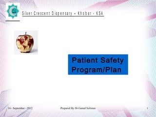 14 - September - 2012 Prepared By Dr Gamal Soliman 1
S ilv e r C r e s c e n t D is p e n s a r y – K h o b a r - K S A
Patient Safety
Program/Plan
 