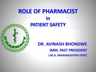ROLE OF PHARMACIST
in
PATIENT SAFETY
DR. AVINASH BHONDWE
IMM. PAST PRESIDENT
I.M.A. MAHARASHTRA STATE
 