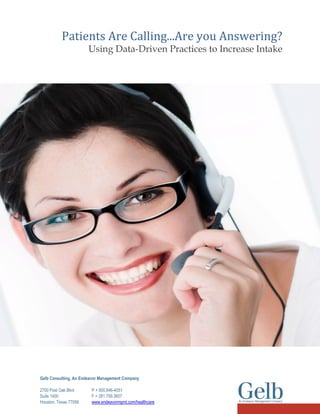 Patients Are Calling...Are you Answering?
Using Data-Driven Practices to Increase Intake
Gelb Consulting, An Endeavor Management Company
2700 Post Oak Blvd P + 800.846-4051
Suite 1400 F + 281.759.3607
Houston, Texas 77056 www.endeavormgmt.com/healthcare
 