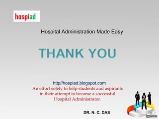 Hospital Administration Made Easy http//hospiad.blogspot.com An effort solely to help students and aspirants in their attempt to become a successful Hospital Administrator. hospi ad DR. N. C. DAS 