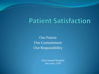 Our Future
Our Commitment
Our Responsibility


     Saint Joseph Hospital
        Any town, USA
 