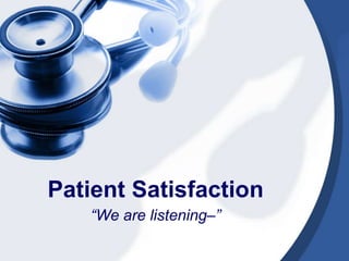 Patient Satisfaction
“We are listening–”

 