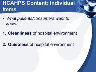 HCAHPS Content: Individual
Items
• What patients/consumers want to
know:
1. Cleanliness of hospital environment

2. Quietness of hospital environment

 